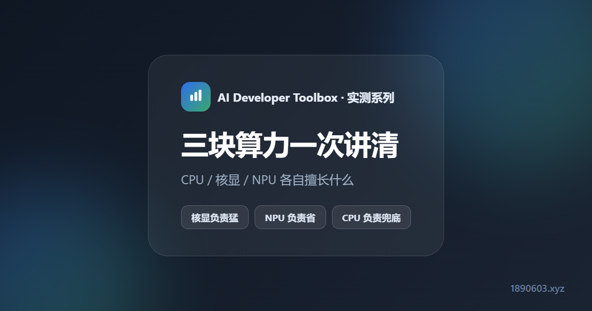 一颗 CPU 里藏着三块算力：CPU / 核显 / NPU 到底各自擅长什么